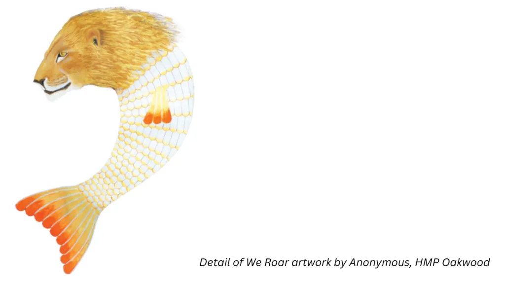 Detail of We Roar artwork by Anonymous, HMP Oakwood