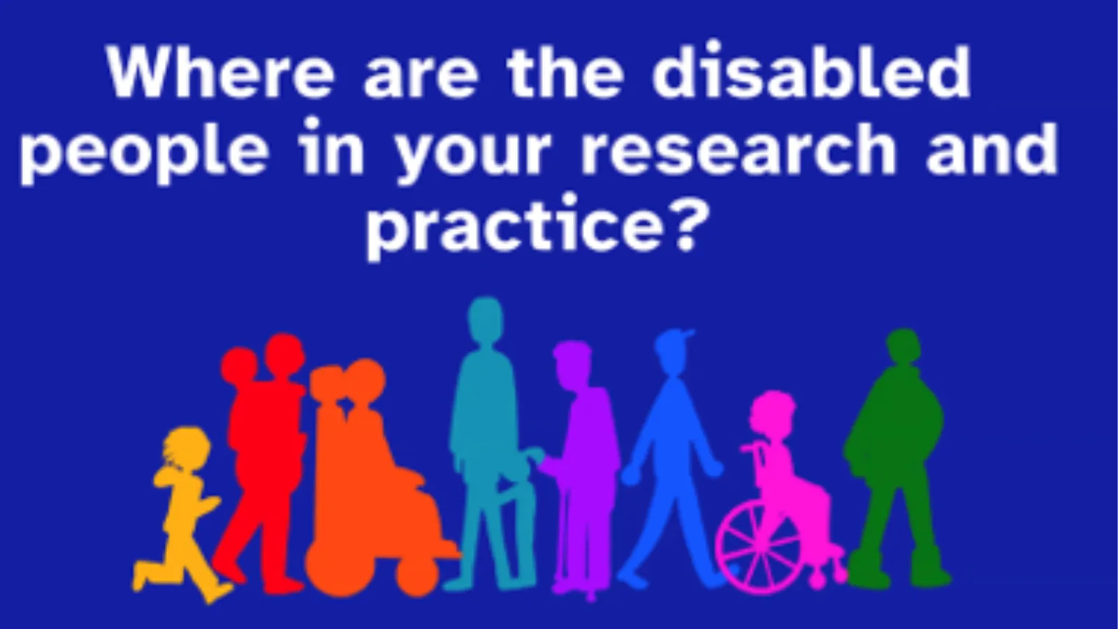 Where are the disabled people in your research and practice? Where are the disabled people in your research and practice?